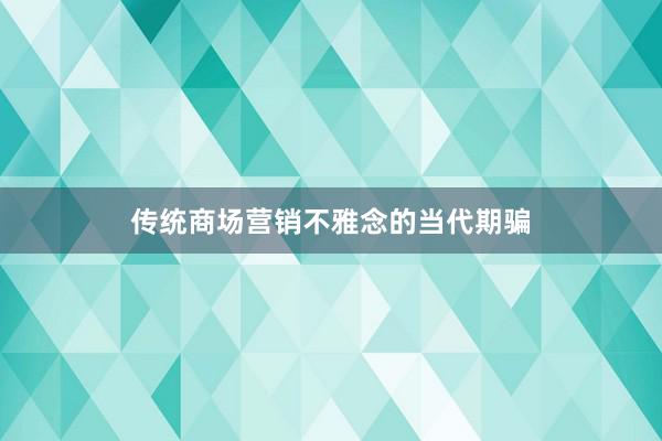 传统商场营销不雅念的当代期骗