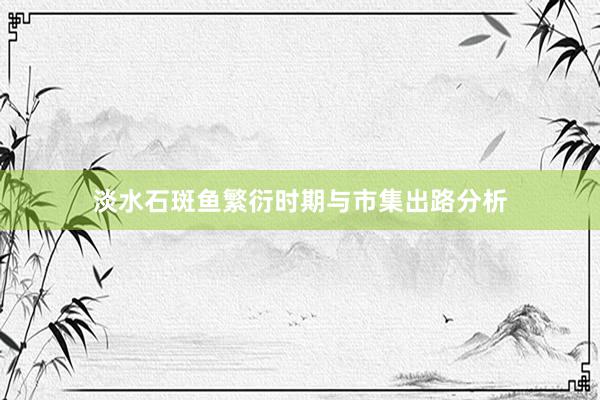 淡水石斑鱼繁衍时期与市集出路分析